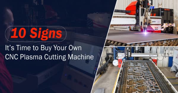 10 Signs it's Time to Buy Your Own CNC Plasma Cutting Machine